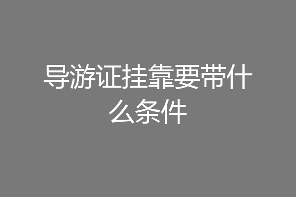 导游证挂靠要带什么条件