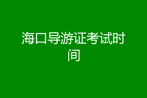 海口导游证考试时间