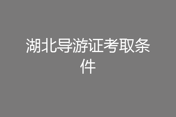 湖北导游证考取条件