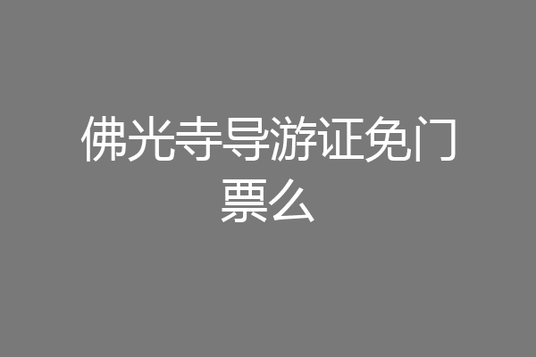 佛光寺导游证免门票么