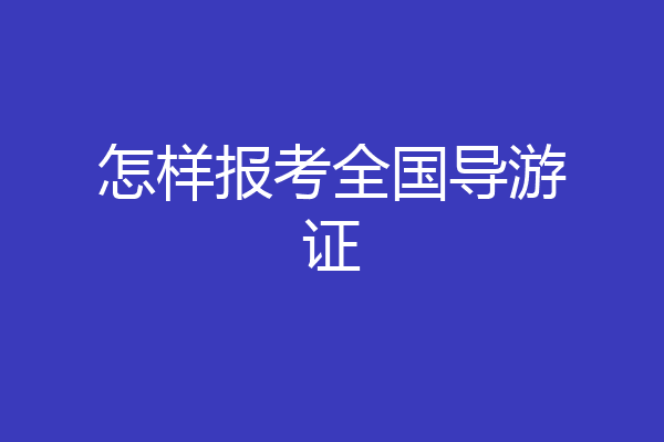 怎样报考全国导游证