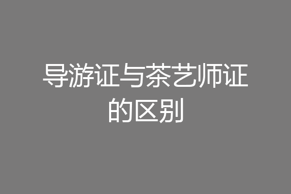 导游证与茶艺师证的区别