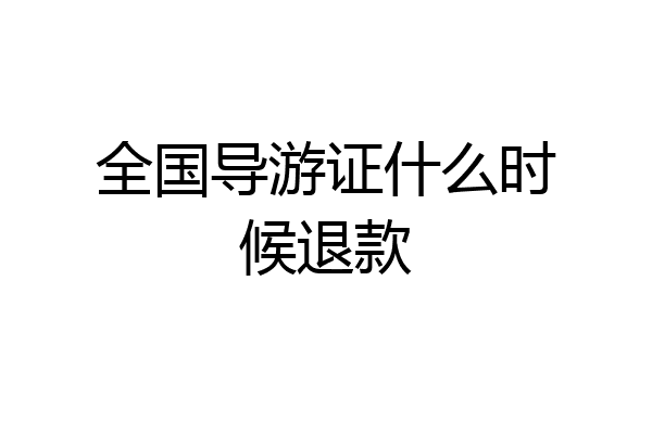 全国导游证什么时候退款