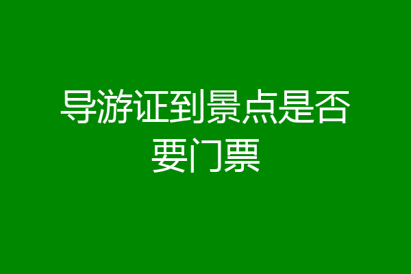 导游证到景点是否要门票