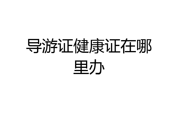 导游证健康证在哪里办