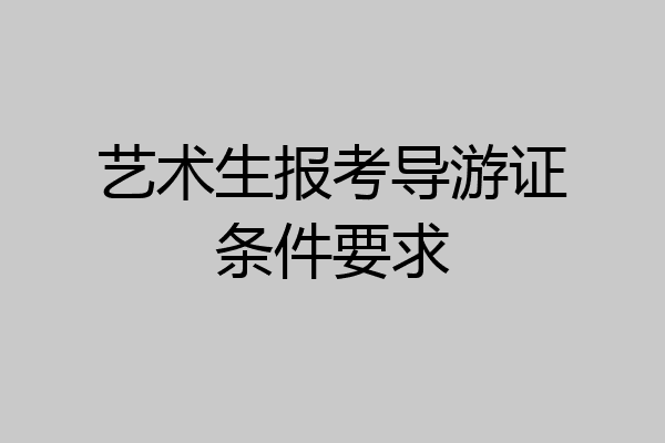 艺术生报考导游证条件要求