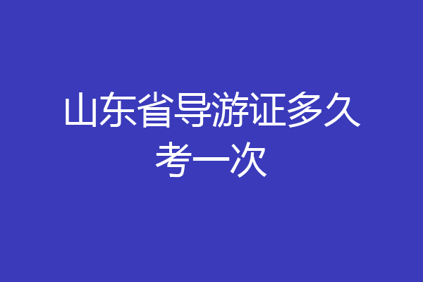 山东省导游证多久考一次