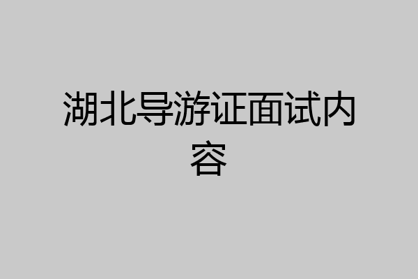 湖北导游证面试内容