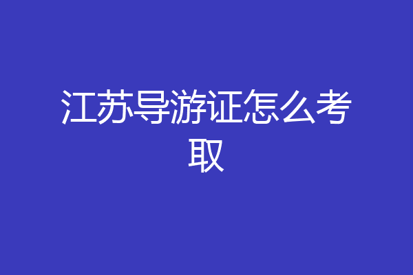 江苏导游证怎么考取