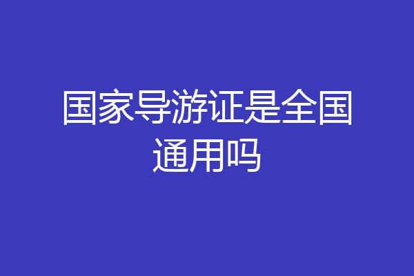 国家导游证是全国通用吗