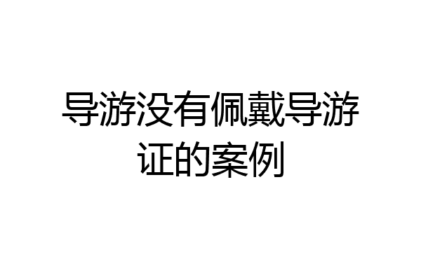 导游没有佩戴导游证的案例