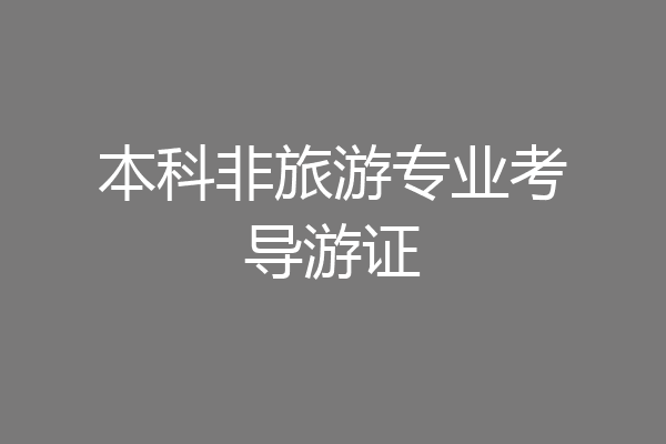 本科非旅游专业考导游证