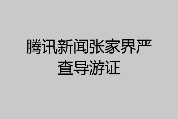 腾讯新闻张家界严查导游证
