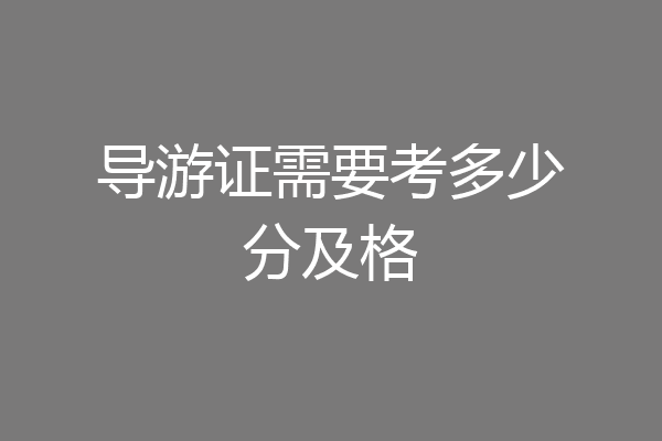导游证需要考多少分及格