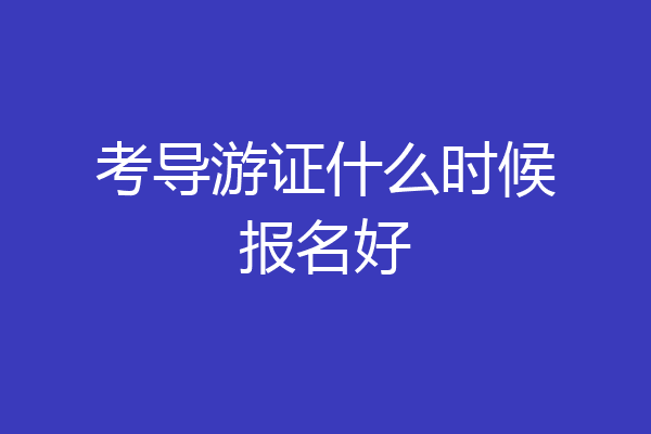 考导游证什么时候报名好