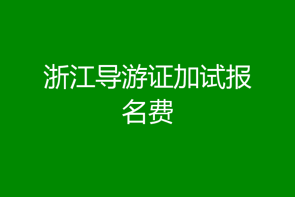 浙江导游证加试报名费