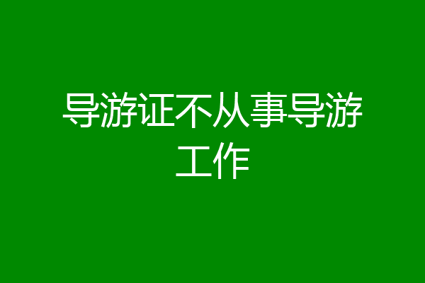 导游证不从事导游工作