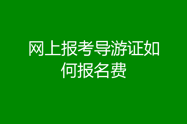 网上报考导游证如何报名费