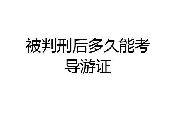 被判刑后多久能考导游证