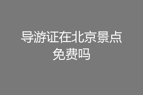 导游证在北京景点免费吗