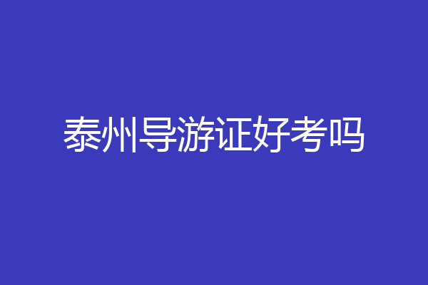 泰州导游证好考吗