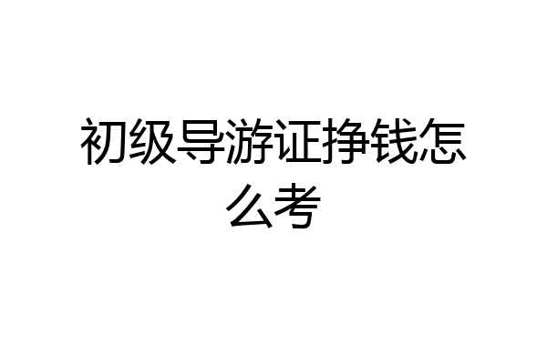 初级导游证挣钱怎么考