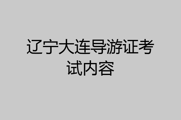 辽宁大连导游证考试内容