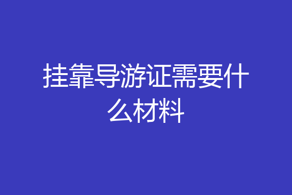 挂靠导游证需要什么材料