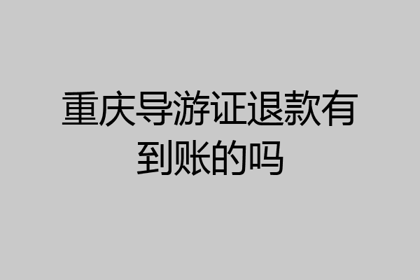 重庆导游证退款有到账的吗