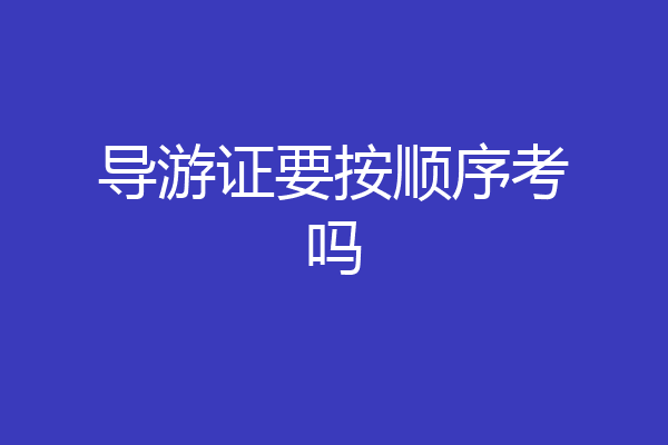 导游证要按顺序考吗