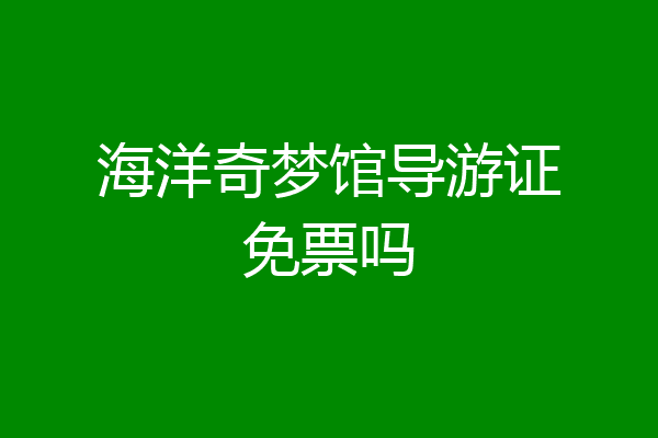 海洋奇梦馆导游证免票吗