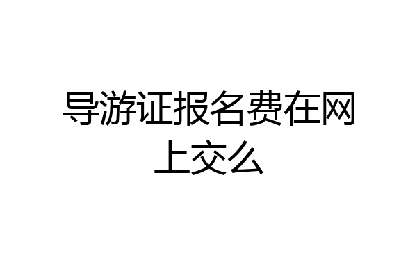 导游证报名费在网上交么