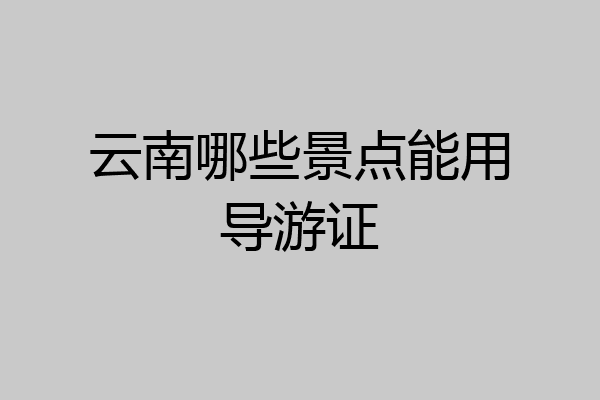 云南哪些景点能用导游证