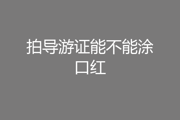 拍导游证能不能涂口红