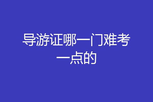 导游证哪一门难考一点的