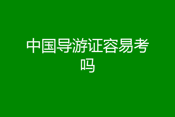 中国导游证容易考吗