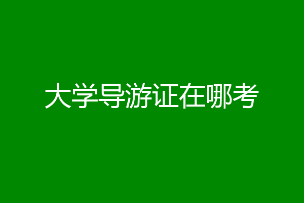 大学导游证在哪考