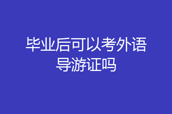 毕业后可以考外语导游证吗