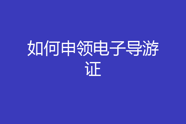 如何申领电子导游证