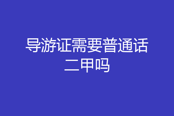 导游证需要普通话二甲吗