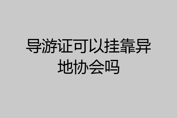导游证可以挂靠异地协会吗