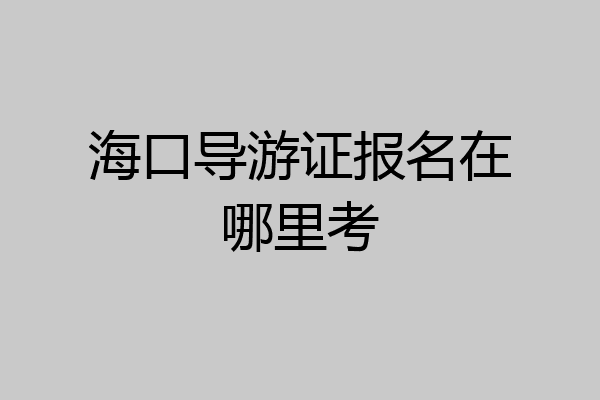 海口导游证报名在哪里考