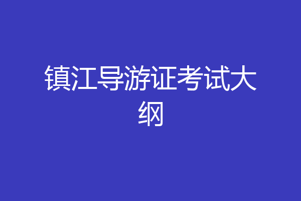 镇江导游证考试大纲