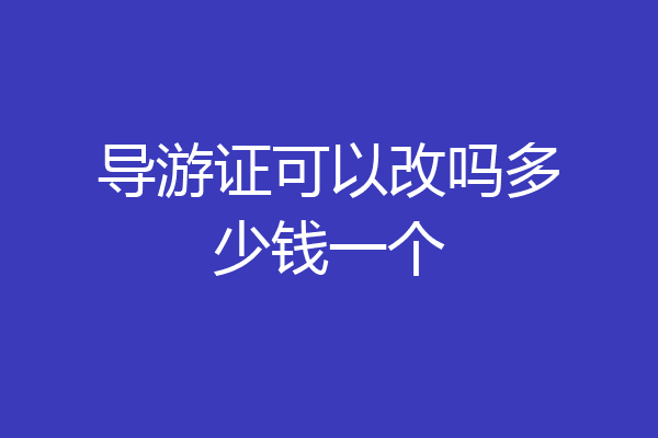 导游证可以改吗多少钱一个