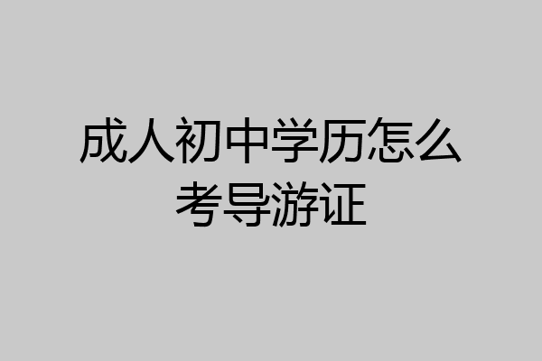 成人初中学历怎么考导游证