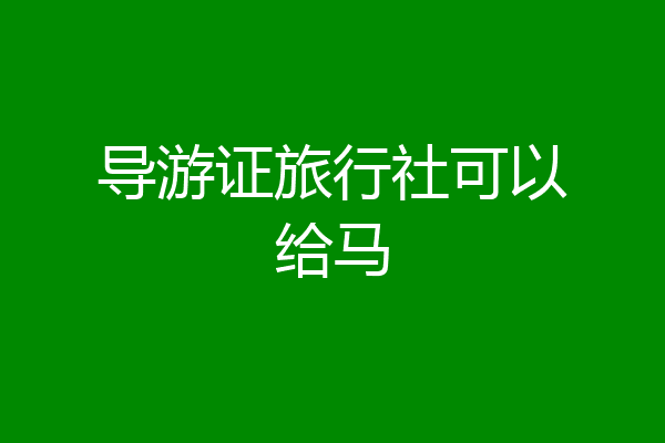导游证旅行社可以给马
