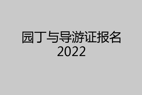 园丁与导游证报名2022