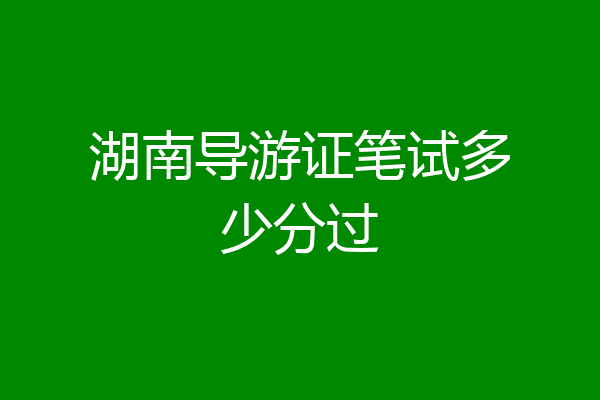 湖南导游证笔试多少分过