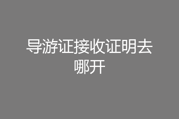 导游证接收证明去哪开