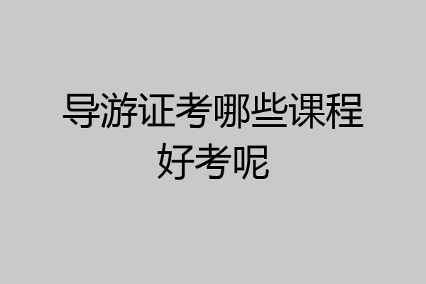 导游证考哪些课程好考呢